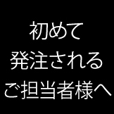 初めて発注されるご担当者様へ